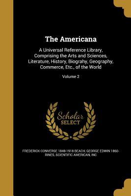 Download The Americana: A Universal Reference Library, Comprising the Arts and Sciences, Literature, History, Biograhy, Geography, Commerce, Etc., of the World; Volume 2 - Frederick Converse 1848-1918 Beach file in PDF