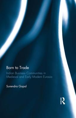 Download Born to Trade: Indian Business Communities in Medieval and Early Modern Eurasia - Surendra Gopal | ePub