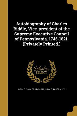 Download Autobiography of Charles Biddle, Vice-President of the Supreme Executive Council of Pennsylvania. 1745-1821. (Privately Printed.) - Charles Biddle | ePub