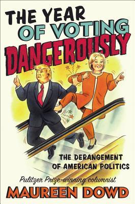 Read The Year of Voting Dangerously: The Derangement of American Politics - Maureen Dowd | PDF