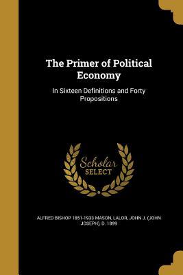 Read The Primer of Political Economy: In Sixteen Definitions and Forty Propositions - Alfred Bishop Mason file in ePub
