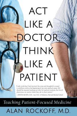 Read online ACT Like a Doctor, Think Like a Patient: Teaching Patient-Focused Medicine - Alan Sidney Rockoff file in PDF
