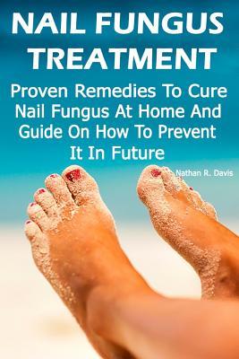 Read Nail Fungus Treatment: Proven Remedies to Cure Nail Fungus at Home and Guide on How to Prevent It in Future: (How to Cure Toenail Fungus) - Nathan R. Davis file in ePub