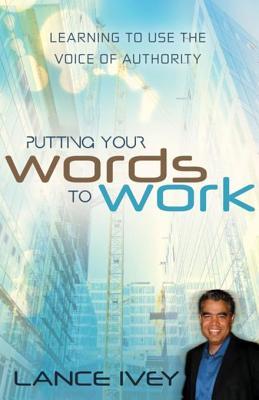 Read Putting Your Words to Work: Learn to Use the Voice of Authority - Lance Ivey | ePub