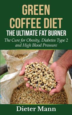 Read Green Coffee Diet: The Ultimate Fat Burner: The Cure for Obesity, Diabetes Type 2 and High Blood Pressure - Dieter Mann | PDF