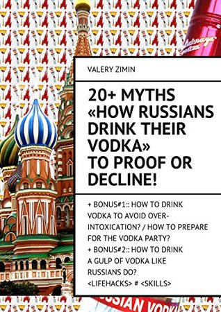 Read 20  Myths «How Russians drink their vodka» to proof or decline!:   Bonus#1:: How to drink vodka to avoid over-intoxication? / How to prepare for the vodka  like Russian do? LIFEHACKS # SKILLS - Zimin Valery | ePub