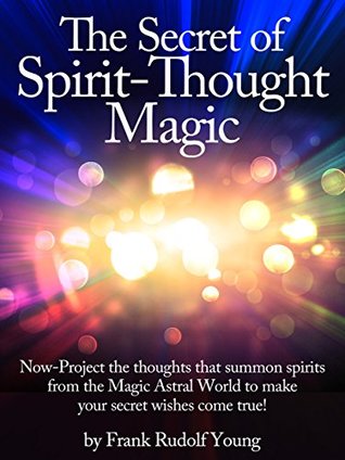 Read The Secret of Spirit-Thought Magic - Now-Project the thoughts that summon spirits from the Magic Astral World to make your secret wishes come true! - Frank Rudolf Young file in ePub