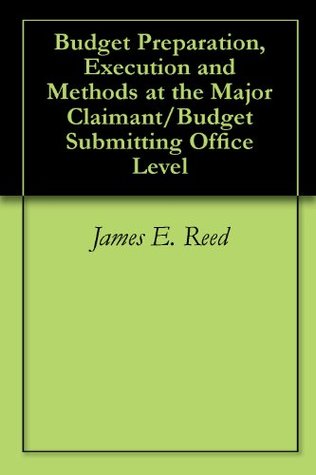 Read online Budget Preparation, Execution and Methods at the Major Claimant/Budget Submitting Office Level - James E. Reed | PDF