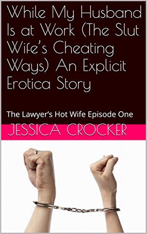 Download While My Husband Is at Work (The Slut Wife's Cheating Ways) An Explicit Erotica Story: The Lawyer's Hot Wife Episode One - Jessica Crocker file in PDF