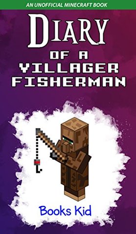 Read Diary of a Villager Fisherman (An Unofficial Minecraft Book) (Minecraft Diary Books and Wimpy Zombie Tales For Kids Book 36) - Books Kid | PDF
