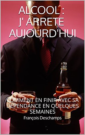 Read online ALCOOL:J' ARRETE AUJOURD'HUI: COMMENT EN FINIR AVEC SA DEPENDANCE EN QUELQUES SEMAINES - Francois DesChamps file in PDF