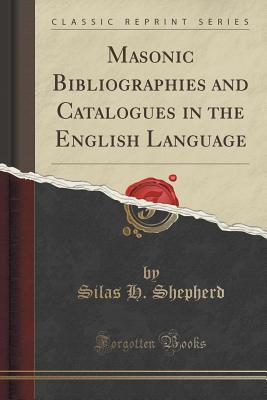 Read online Masonic Bibliographies and Catalogues in the English Language (Classic Reprint) - Silas H Shepherd | PDF