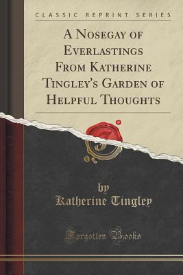 Download A Nosegay of Everlastings from Katherine Tingley's Garden of Helpful Thoughts (Classic Reprint) - Katherine Augusta Westcott Tingley | ePub