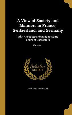 Download A View of Society and Manners in France, Switzerland, and Germany: With Anecdotes Relating to Some Eminent Characters; Volume 1 - John Moore file in ePub