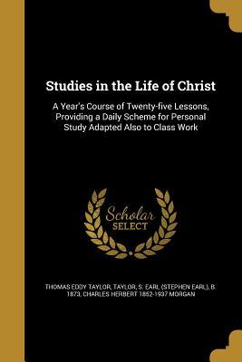 Read online Studies in the Life of Christ: A Year's Course of Twenty-Five Lessons, Providing a Daily Scheme for Personal Study Adapted Also to Class Work - Charles Herbert Morgan file in PDF
