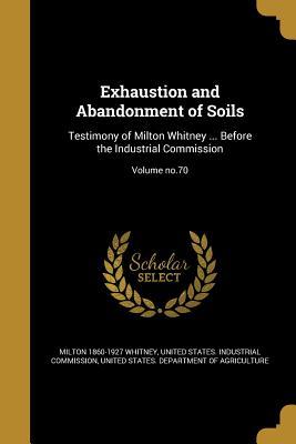 Read Exhaustion and Abandonment of Soils: Testimony of Milton Whitney  Before the Industrial Commission; Volume No.70 - Milton Whitney file in PDF