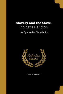 Read Slavery and the Slave-Holder's Religion: As Opposed to Christianity - Samuel Brooks | ePub