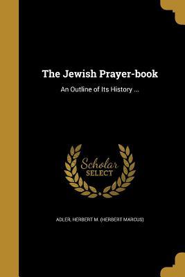 Download The Jewish Prayer-Book: An Outline of Its History - Herbert M (Herbert Marcus) Adler | PDF