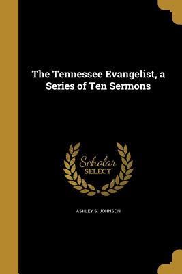 Read The Tennessee Evangelist, a Series of Ten Sermons - Ashley S Johnson | ePub