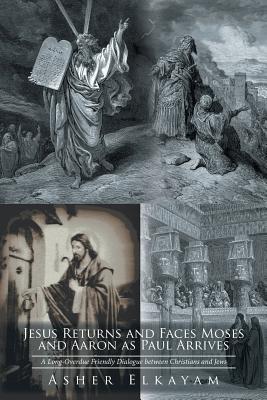 Read online Jesus Returns and Faces Moses as Aaron and Paul Arrive: A Long-Overdue Friendly Dialogue Between Christians and Jews - Asher Elkayam | PDF
