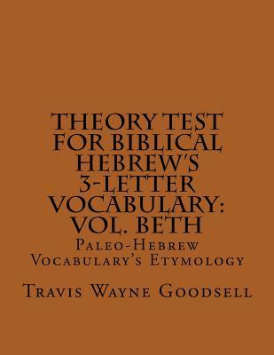 Read Theory Test For Biblical Hebrew's 3-Letter Vocabulary: Vol. Beth: Paleo-Hebrew Vocabulary's Etymology - Travis Wayne Goodsell | PDF
