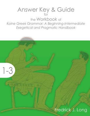 Read Answer Key & Guide for the Workbook of Koine Greek Grammar: A Beginning-Intermediate Exegetical and Pragmatic Handbook - Fredrick J Long | ePub