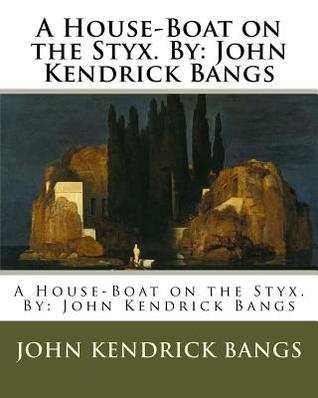 Read A House-Boat on the Styx. By: John Kendrick Bangs - John Kendrick Bangs file in PDF