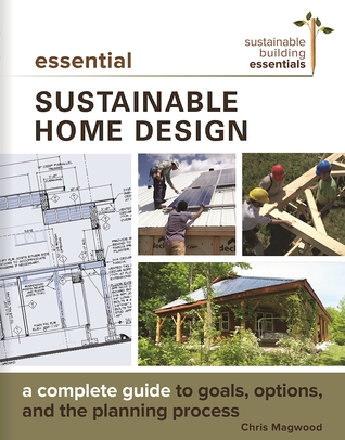 Read online Essential Sustainable Home Design: A Complete Guide to Goals, Options, and the Design Process - Chris Magwood | PDF