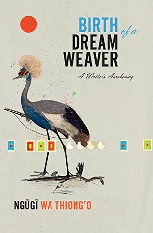 Read Birth of a Dream Weaver: A Writer's Awakening - Ngũgĩ wa Thiong'o | PDF
