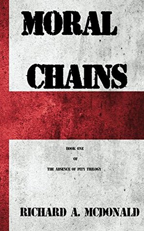 Read online Moral Chains (The Absence of Pity Trilogy Book 1) - Richard A. McDonald | PDF