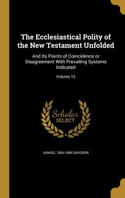 Read online The Ecclesiastical Polity of the New Testament Unfolded: And Its Points of Coincidence or Disagreement with Prevailing Systems Indicated; Volume 13 - Samuel Davidson | PDF