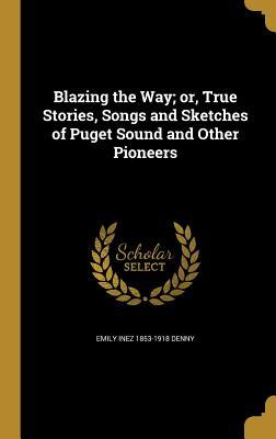 Read Blazing the Way; Or, True Stories, Songs and Sketches of Puget Sound and Other Pioneers - Emily Inez Denny | PDF