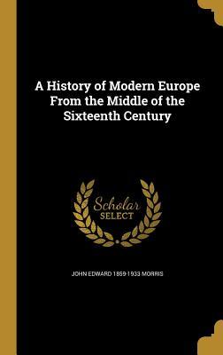 Read online A History of Modern Europe from the Middle of the Sixteenth Century - John Edward Morris | ePub