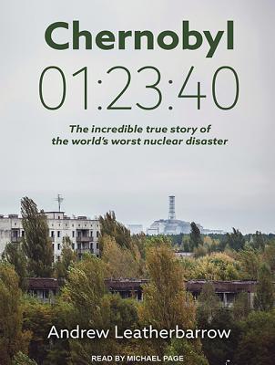 Read online Chernobyl 01:23:40: The Incredible True Story of the World's Worst Nuclear Disaster - Andrew Leatherbarrow | PDF