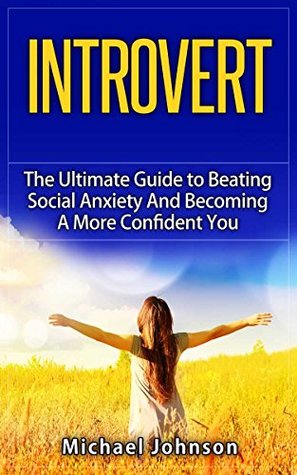 Read Introvert: The Ultimate Guide To Beating Social Anxiety And Becoming A More Confident You (Social Anxiety, Shyness, Quiet, Quiet Power, Advantage, Confidence) - Michael Johnson | PDF