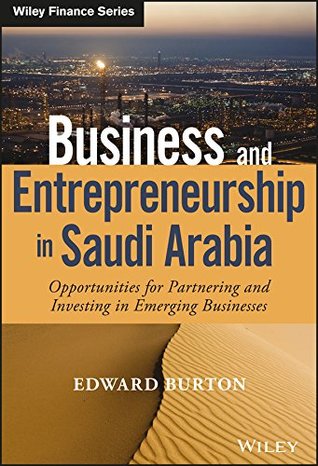 Download Business and Entrepreneurship in Saudi Arabia: Opportunities for Partnering and Investing in Emerging Businesses (Wiley Finance) - Edward Burton file in PDF