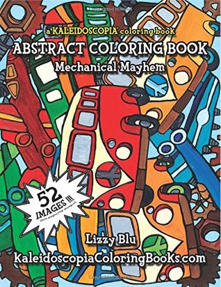 Download Mechanical Mayhem: A Kaleidoscopia Coloring Book: An Abstract Coloring Book - Lizzy Blu | PDF