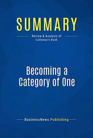 Read online Summary: Becoming a Category of One: Review and Analysis of Calloway's Book - BusinessNews Publishing | PDF