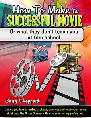 Read How To Make A Successful Movie: Or What They Don't Teach You At Film School ! - Barry Sheppard | ePub