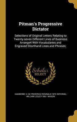 Read Pitman's Progressive Dictator: Selections of Original Letters Relating to Twenty-Seven Different Lines of Business Arrange4 with Vocabularies and Engraved Shorthand Lines and Phrases; - Frederick Reginald Beygrau | PDF