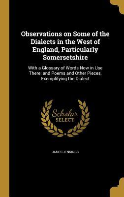 Read online Observations on Some of the Dialects in the West of England, Particularly Somersetshire: With a Glossary of Words Now in Use There; And Poems and Other Pieces, Exemplifying the Dialect - James Jennings file in ePub