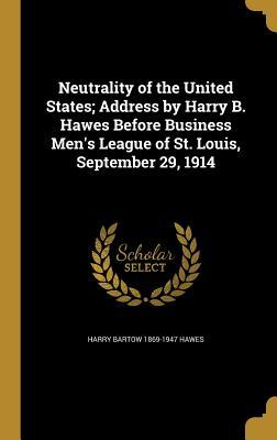 Download Neutrality of the United States; Address by Harry B. Hawes Before Business Men's League of St. Louis, September 29, 1914 - Harry Bartow 1869-1947 Hawes | PDF