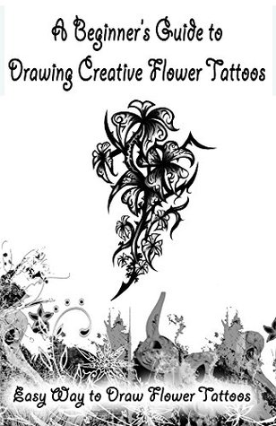 Download A Beginners Guide to Drawing Creative Flower Tattoos: Easy Way to Draw Flower Tattoos - Gala Publication file in ePub