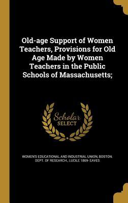 Download Old-Age Support of Women Teachers, Provisions for Old Age Made by Women Teachers in the Public Schools of Massachusetts; - Lucile 1869- Eaves file in ePub