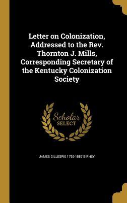 Download Letter on Colonization, Addressed to the REV. Thornton J. Mills, Corresponding Secretary of the Kentucky Colonization Society - James Gillespie Birney file in ePub