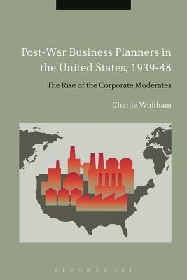 Read Post-War Business Planners in the United States, 1939-48: The Rise of the Corporate Moderates - Charlie Whitham file in PDF