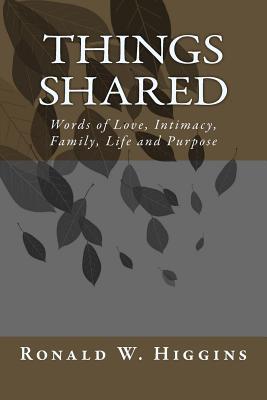 Read online Things Shared: Words of Love, Intimacy, Family, Life and Purpose - Ronald W Higgins | PDF