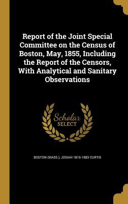 Read online Report of the Joint Special Committee on the Census of Boston, May, 1855, Including the Report of the Censors, with Analytical and Sanitary Observations - Josiah Curtis file in PDF
