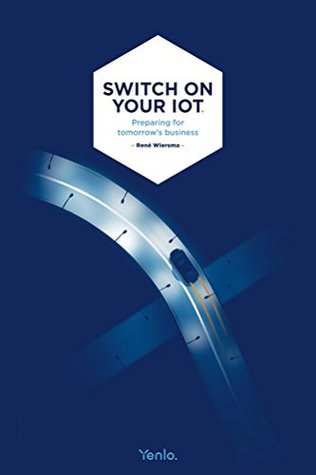 Read Switch on your IoT: Preparing for tomorrow's business - Rene Wiersma file in ePub