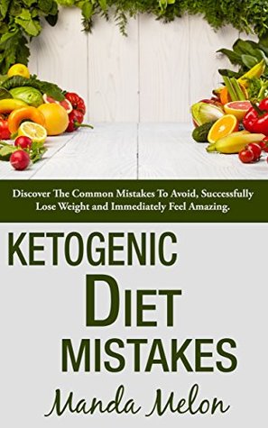 Read Ketogenic Diet Mistakes: Discover The Common Mistakes To Avoid, Successfully Lose Weight And Immediately Feel Amazing (ketogenic diet, weight loss recipes) - Manda Melon | PDF